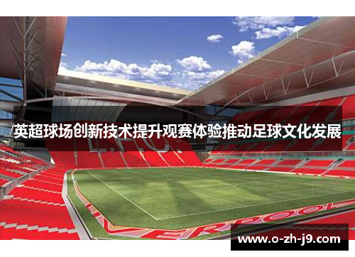 英超球场创新技术提升观赛体验推动足球文化发展