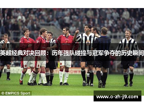 英超经典对决回顾：历年强队碰撞与冠军争夺的历史瞬间