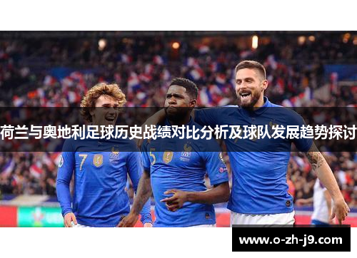 荷兰与奥地利足球历史战绩对比分析及球队发展趋势探讨