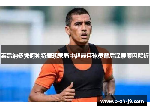 莱昂纳多凭何独特表现荣膺中超最佳球员背后深层原因解析