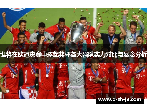 谁将在欧冠决赛中捧起奖杯各大强队实力对比与悬念分析