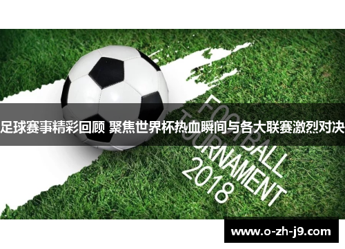 足球赛事精彩回顾 聚焦世界杯热血瞬间与各大联赛激烈对决