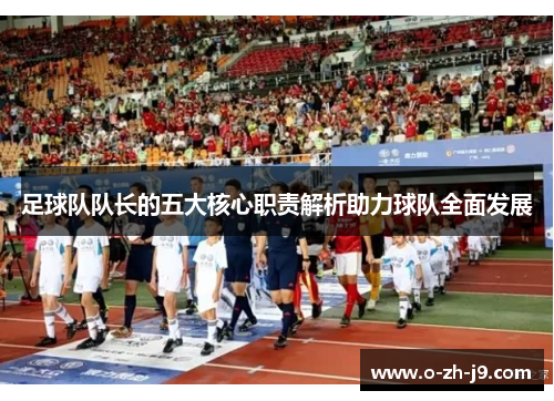 足球队队长的五大核心职责解析助力球队全面发展 足球队队长的五大核心职责解析助力球队全面发展