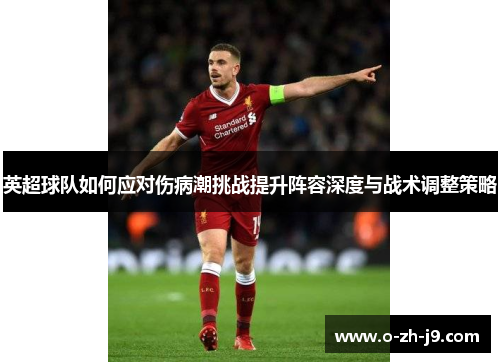 英超球队如何应对伤病潮挑战提升阵容深度与战术调整策略 英超球队如何应对伤病潮挑战提升阵容深度与战术调整策略