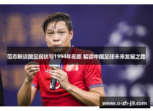 范志毅谈国足现状与1994年差距 解读中国足球未来发展之路