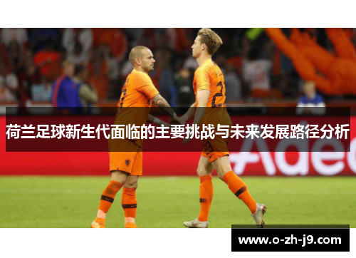 荷兰足球新生代面临的主要挑战与未来发展路径分析