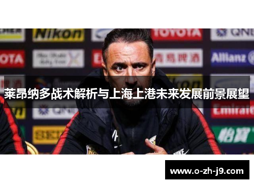 莱昂纳多战术解析与上海上港未来发展前景展望 莱昂纳多战术解析与上海上港未来发展前景展望