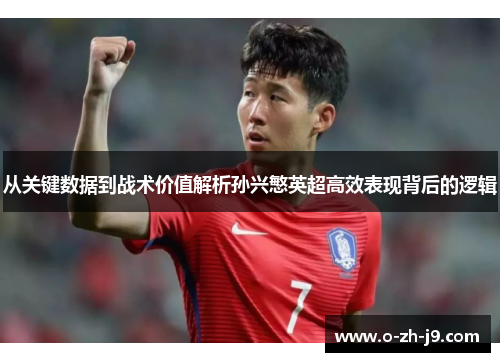 从关键数据到战术价值解析孙兴慜英超高效表现背后的逻辑