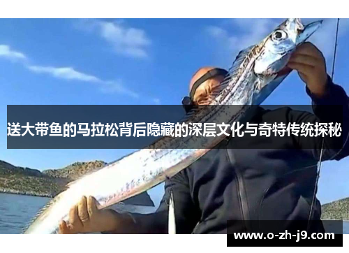 送大带鱼的马拉松背后隐藏的深层文化与奇特传统探秘