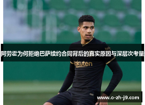 阿劳霍为何拒绝巴萨续约合同背后的真实原因与深层次考量