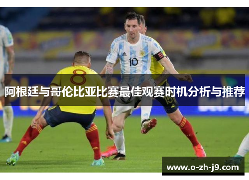 阿根廷与哥伦比亚比赛最佳观赛时机分析与推荐