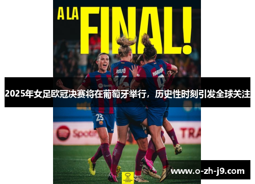 2025年女足欧冠决赛将在葡萄牙举行，历史性时刻引发全球关注