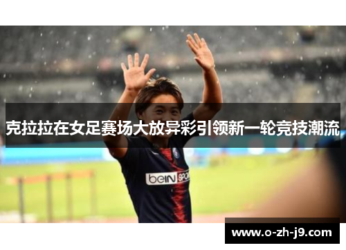 克拉拉在女足赛场大放异彩引领新一轮竞技潮流