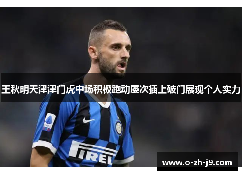 王秋明天津津门虎中场积极跑动屡次插上破门展现个人实力