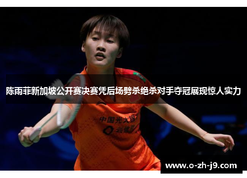 陈雨菲新加坡公开赛决赛凭后场劈杀绝杀对手夺冠展现惊人实力