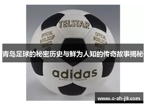 青岛足球的秘密历史与鲜为人知的传奇故事揭秘