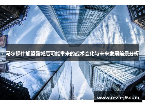 马尔穆什加盟曼城后可能带来的战术变化与未来发展前景分析