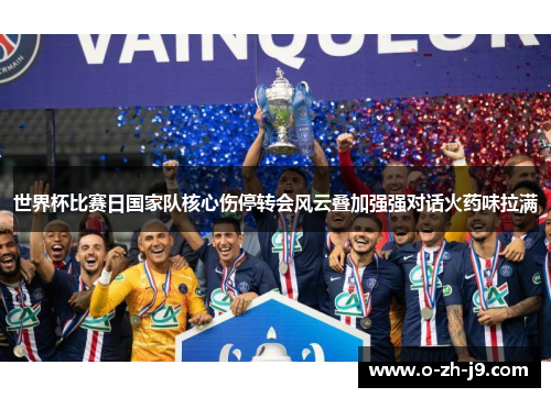 世界杯比赛日国家队核心伤停转会风云叠加强强对话火药味拉满