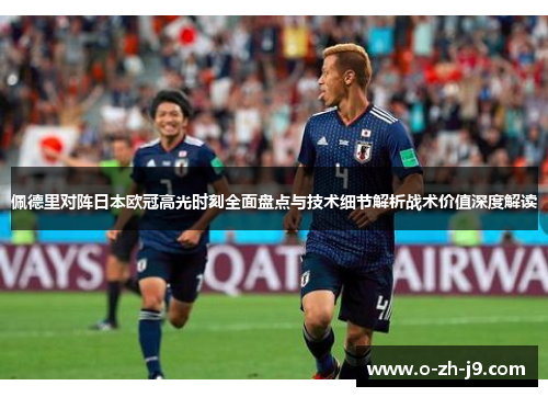 佩德里对阵日本欧冠高光时刻全面盘点与技术细节解析战术价值深度解读 佩德里对阵日本欧冠高光时刻全面盘点与技术细节解析战术价值深度解读