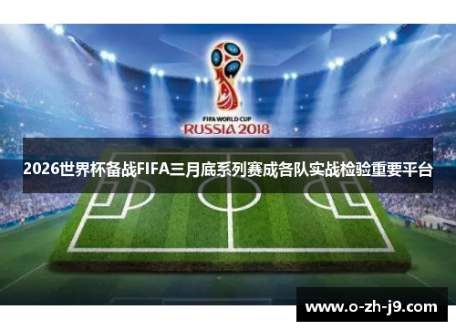 2026世界杯备战FIFA三月底系列赛成各队实战检验重要平台 2026世界杯备战FIFA三月底系列赛成各队实战检验重要平台