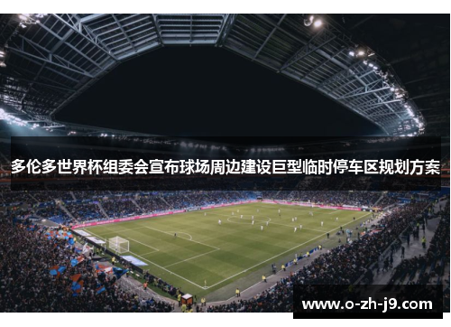 多伦多世界杯组委会宣布球场周边建设巨型临时停车区规划方案 多伦多世界杯组委会宣布球场周边建设巨型临时停车区规划方案