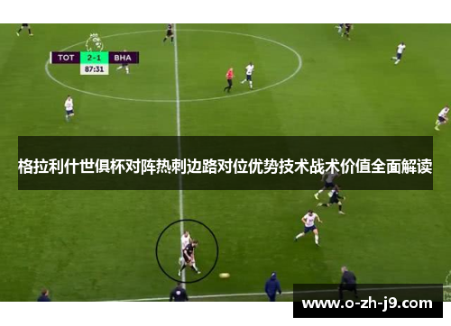 格拉利什世俱杯对阵热刺边路对位优势技术战术价值全面解读 格拉利什世俱杯对阵热刺边路对位优势技术战术价值全面解读