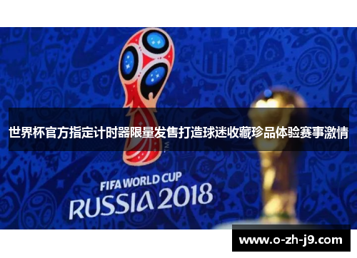 世界杯官方指定计时器限量发售打造球迷收藏珍品体验赛事激情