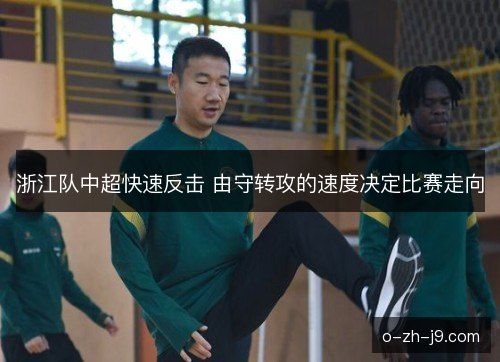 浙江队中超快速反击 由守转攻的速度决定比赛走向